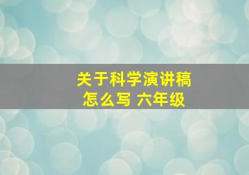 关于科学演讲稿怎么写 六年级